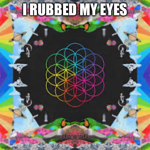 title text | I RUBBED MY EYES | image tagged in coldplay,hed full of dreams,funny | made w/ Imgflip meme maker