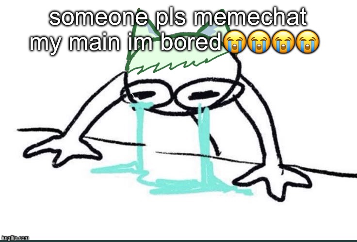 Neko crying (made ts in 5~ minutes) | someone pls memechat my main im bored😭😭😭😭 | image tagged in neko crying made ts in 5 minutes | made w/ Imgflip meme maker
