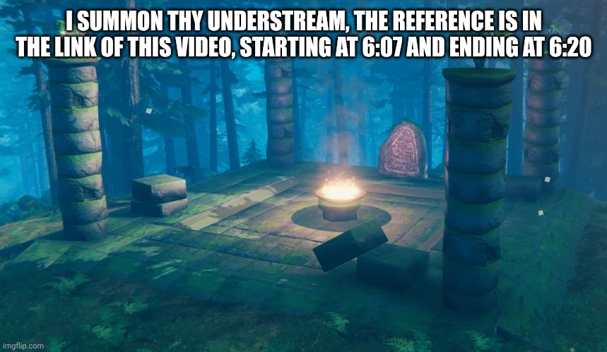 it's also for those who know | I SUMMON THY UNDERSTREAM, THE REFERENCE IS IN THE LINK OF THIS VIDEO, STARTING AT 6:07 AND ENDING AT 6:20 | image tagged in the understream summoning altar | made w/ Imgflip meme maker