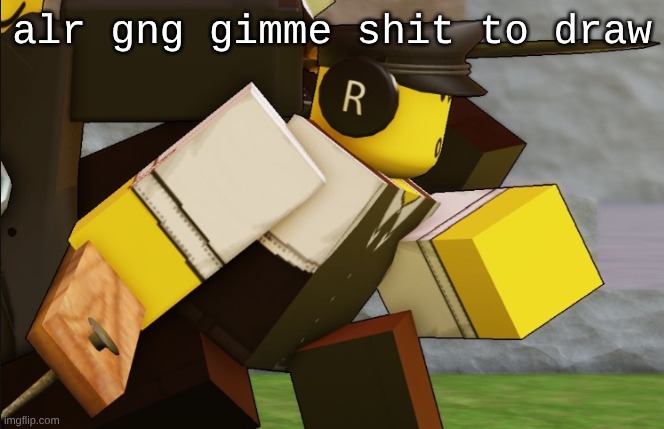 My sillyyyy | alr gng gimme shit to draw | image tagged in my sillyyyy | made w/ Imgflip meme maker