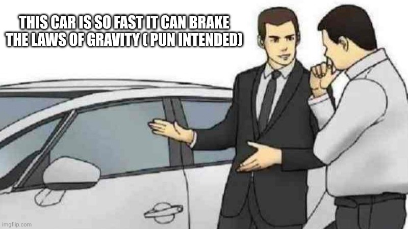 Car Salesman Slaps Roof Of Car Meme | THIS CAR IS SO FAST IT CAN BRAKE THE LAWS OF GRAVITY ( PUN INTENDED) | image tagged in memes,car salesman slaps roof of car | made w/ Imgflip meme maker