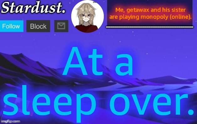 stardust temp 3 | Me, getawax and his sister are playing monopoly (online). At a sleep over. | image tagged in stardust temp 3 | made w/ Imgflip meme maker