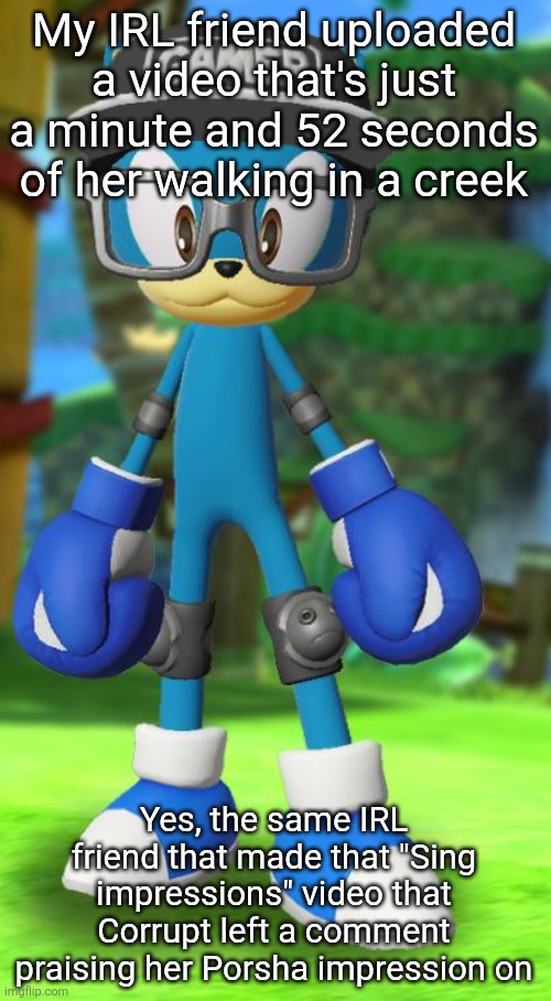 Pump but recreated in the official Sega fan card maker | My IRL friend uploaded a video that's just a minute and 52 seconds of her walking in a creek; Yes, the same IRL friend that made that "Sing impressions" video that Corrupt left a comment praising her Porsha impression on | image tagged in pump but recreated in the official sega fan card maker | made w/ Imgflip meme maker