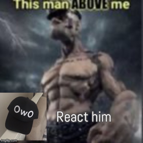 this man above me | React him | image tagged in this man above me | made w/ Imgflip meme maker