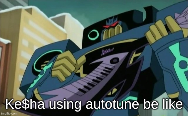 Funny Autotune Meme | Ke$ha using autotune be like | image tagged in memes,music,transformers,tiktok,gacha life,kesha | made w/ Imgflip meme maker