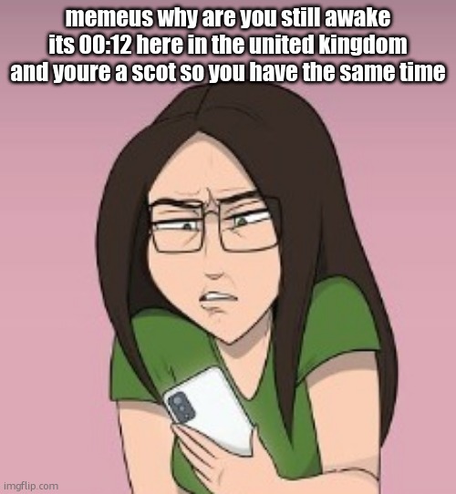errrmmmm.... wtf..... | memeus why are you still awake its 00:12 here in the united kingdom and youre a scot so you have the same time | image tagged in errrmmmm wtf | made w/ Imgflip meme maker