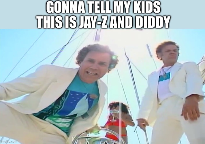 Jay-Z and Diddy | GONNA TELL MY KIDS THIS IS JAY-Z AND DIDDY | image tagged in boats and hoes,p diddy,jay z,stepbrothers,funny | made w/ Imgflip meme maker
