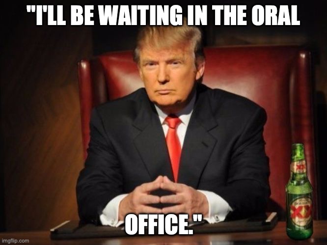trump dos equis | "I'LL BE WAITING IN THE ORAL; OFFICE." | image tagged in trump dos equis | made w/ Imgflip meme maker