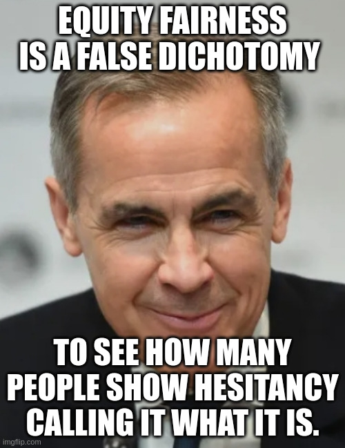 Equity Fairness | EQUITY FAIRNESS IS A FALSE DICHOTOMY; TO SEE HOW MANY PEOPLE SHOW HESITANCY CALLING IT WHAT IT IS. | image tagged in mark carney | made w/ Imgflip meme maker