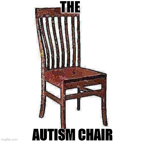 The autism chair | THE; AUTISM CHAIR | image tagged in funny | made w/ Imgflip meme maker