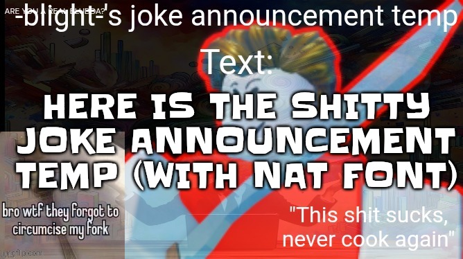 this was made to be absolute dogshit | HERE IS THE SHITTY JOKE ANNOUNCEMENT TEMP (WITH NAT FONT) | image tagged in ts ass | made w/ Imgflip meme maker