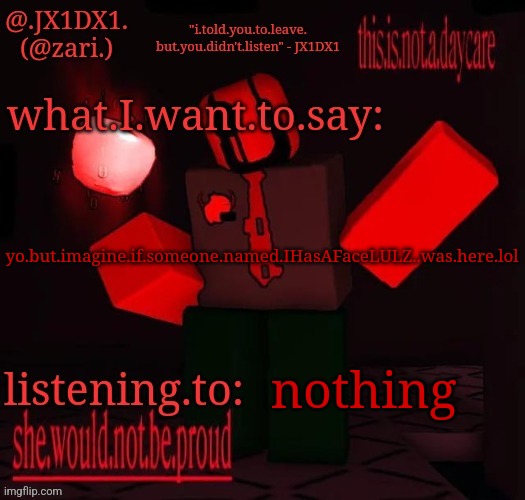 .JX1DX1.'s template | yo.but.imagine.if.someone.named.IHasAFaceLULZ..was.here.lol; nothing | image tagged in jx1dx1 's template | made w/ Imgflip meme maker