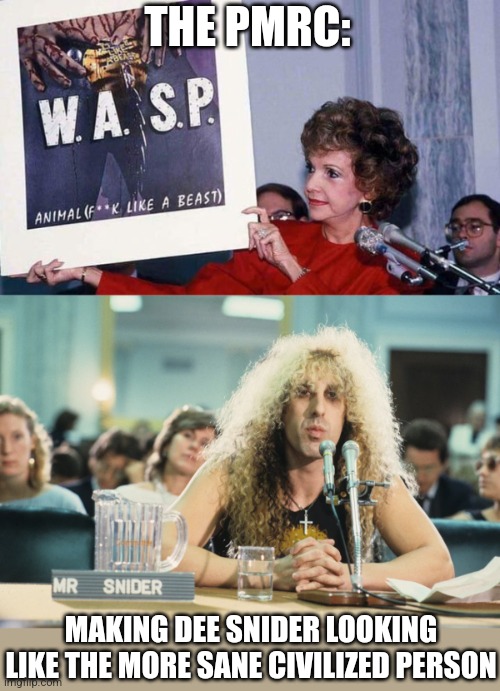 THE PMRC: MAKING DEE SNIDER LOOKING LIKE THE MORE SANE CIVILIZED PERSON | made w/ Imgflip meme maker