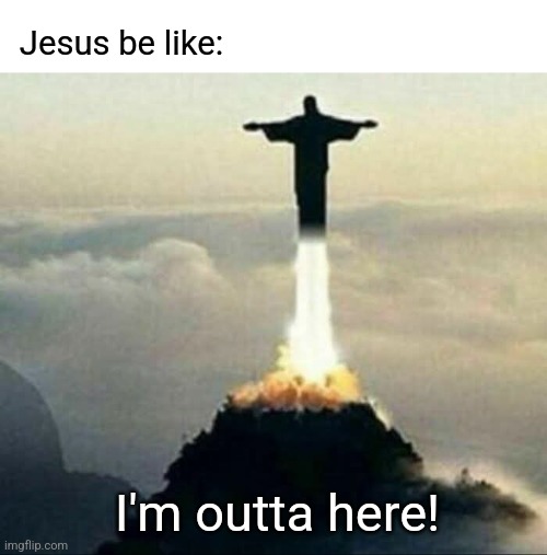 Blasting off | Jesus be like:; I'm outta here! | image tagged in jesus,statue,rio,brazil | made w/ Imgflip meme maker