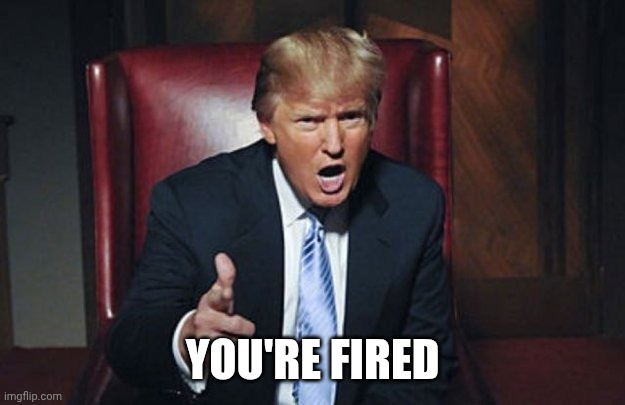 your fired | YOU'RE FIRED | image tagged in your fired | made w/ Imgflip meme maker
