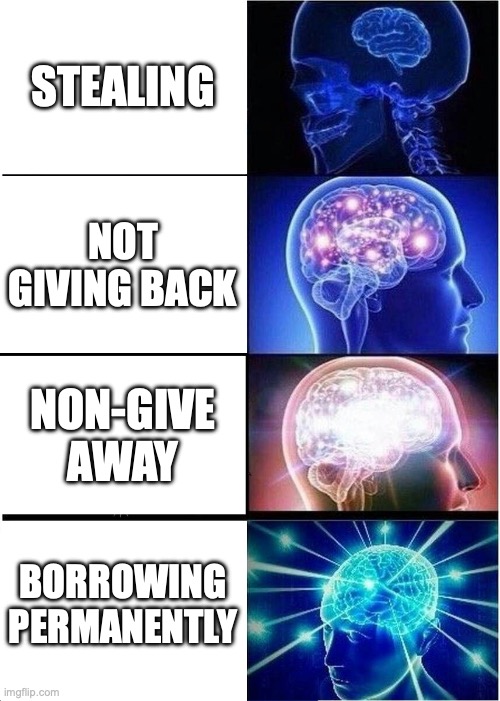 Expanding Brain | STEALING; NOT GIVING BACK; NON-GIVE AWAY; BORROWING PERMANENTLY | image tagged in memes,expanding brain | made w/ Imgflip meme maker
