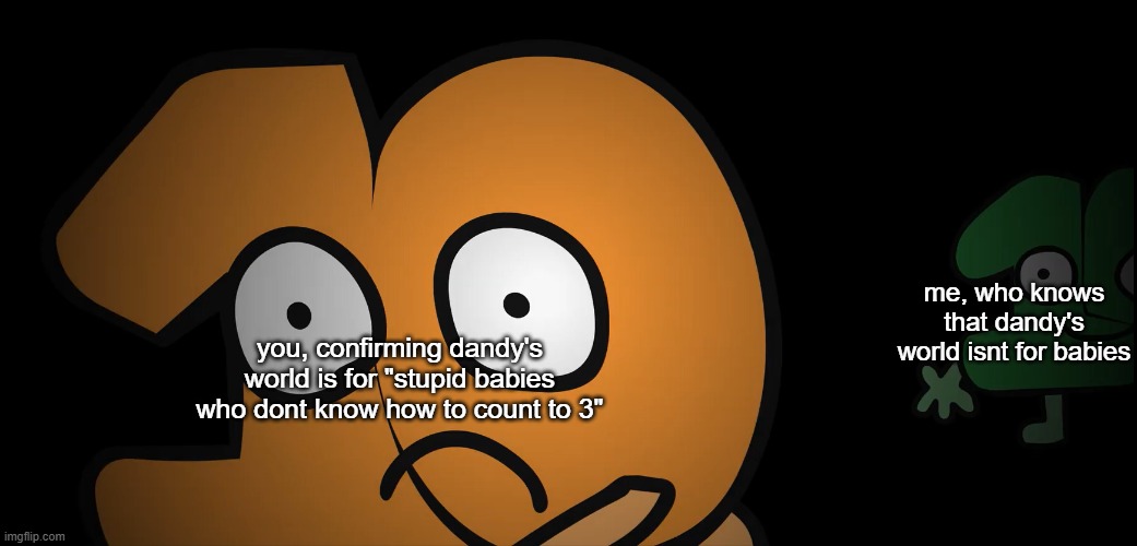 look behind you | you, confirming dandy's world is for "stupid babies who dont know how to count to 3" me, who knows that dandy's world isnt for babies | image tagged in look behind you | made w/ Imgflip meme maker