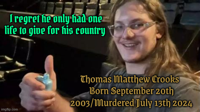 One life to give | I regret he only had one life to give for his country; Thomas Matthew Crooks  
Born September 20th 2003/Murdered July 13th 2024 | image tagged in one life to give,thomas crooks,ketchup,patriot,maga pastsy | made w/ Imgflip meme maker