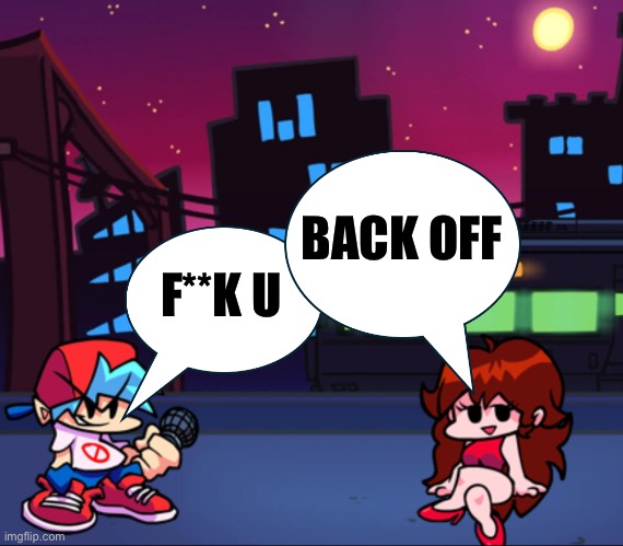FNF Talk | BACK OFF; F**K U | image tagged in fnf | made w/ Imgflip meme maker