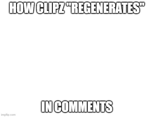 regeneration method | HOW CLIPZ "REGENERATES"; IN COMMENTS | made w/ Imgflip meme maker