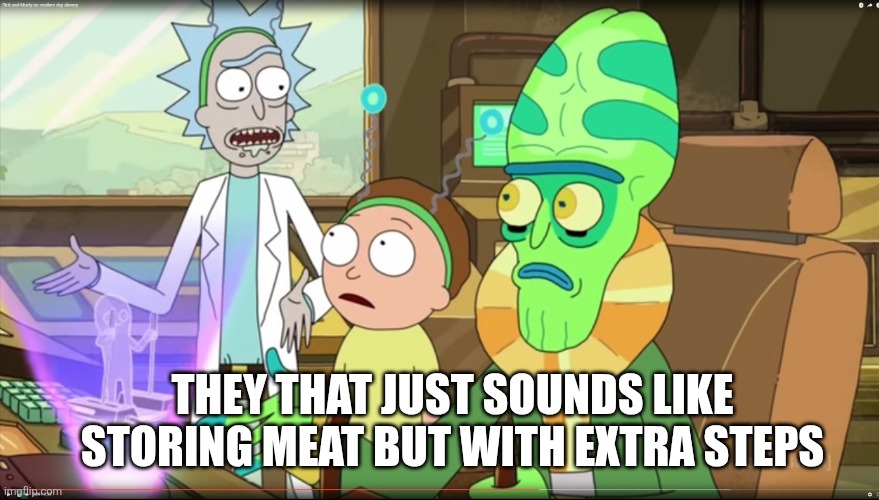 rick and morty slavery with extra steps | THEY THAT JUST SOUNDS LIKE STORING MEAT BUT WITH EXTRA STEPS | image tagged in rick and morty slavery with extra steps | made w/ Imgflip meme maker