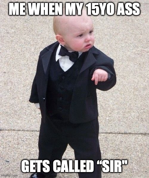Baby Godfather Meme | ME WHEN MY 15YO ASS GETS CALLED “SIR" | image tagged in memes,baby godfather | made w/ Imgflip meme maker