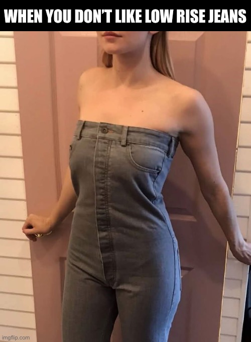 Pull your pants up | WHEN YOU DON’T LIKE LOW RISE JEANS | image tagged in jeans | made w/ Imgflip meme maker