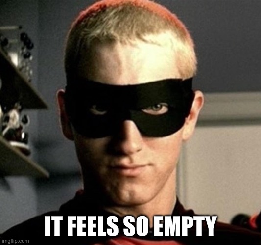 eminem without me cropped | IT FEELS SO EMPTY | image tagged in eminem without me cropped | made w/ Imgflip meme maker