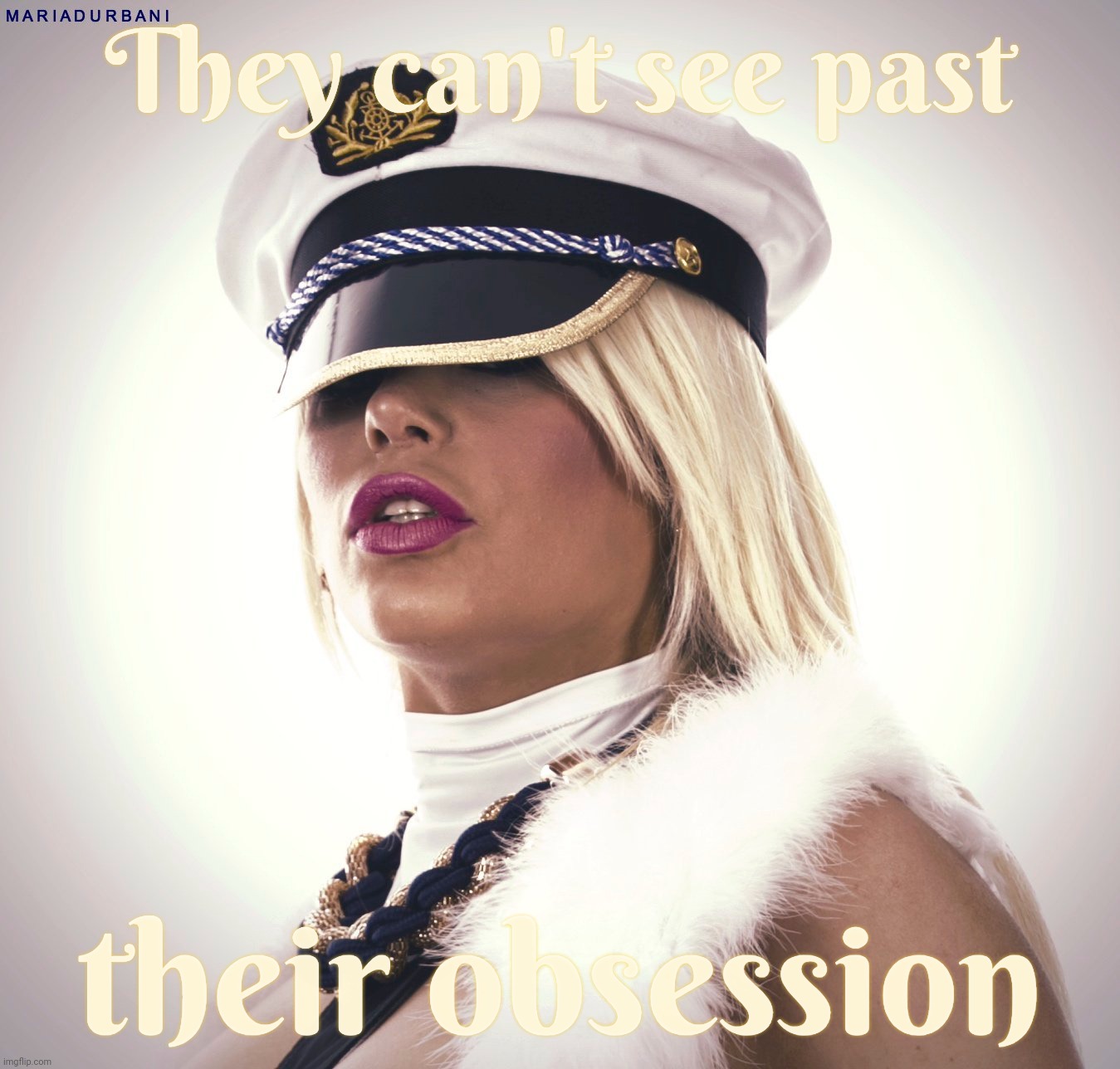 Maria Durbani | They can't see past their obsession | image tagged in maria durbani | made w/ Imgflip meme maker