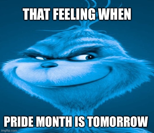 Awww (bleep) here we go again | THAT FEELING WHEN; PRIDE MONTH IS TOMORROW | image tagged in blue grinch,woke,pride month | made w/ Imgflip meme maker