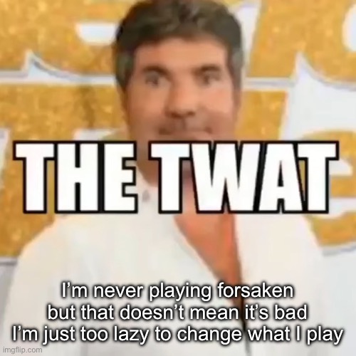 the twat | I’m never playing forsaken but that doesn’t mean it’s bad
I’m just too lazy to change what I play | image tagged in the twat | made w/ Imgflip meme maker