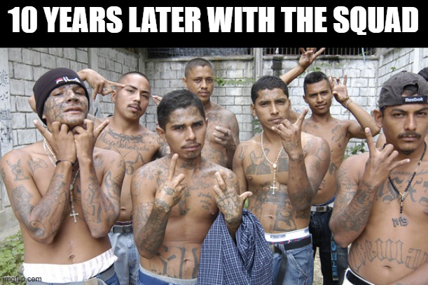 Gang members  | 10 YEARS LATER WITH THE SQUAD | image tagged in gang members | made w/ Imgflip meme maker