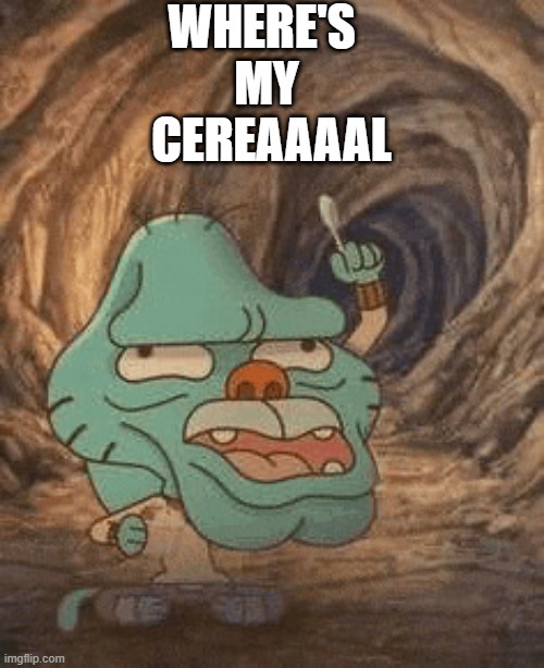 me at 3 AM | WHERE'S 
MY
 CEREAAAAL | image tagged in gumball pointing up,where's my cereral,out of cereal,hangry | made w/ Imgflip meme maker