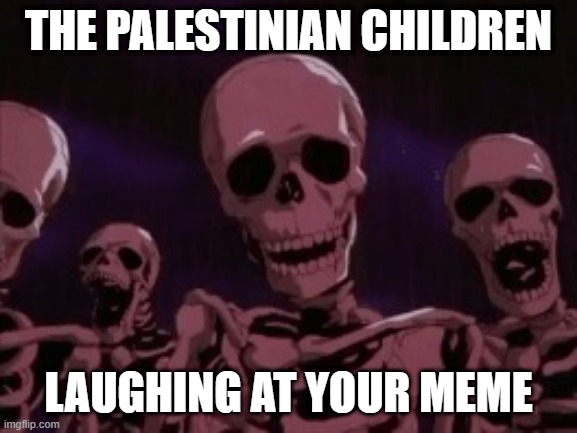 Berserk Roast Skeletons | THE PALESTINIAN CHILDREN LAUGHING AT YOUR MEME | image tagged in berserk roast skeletons | made w/ Imgflip meme maker