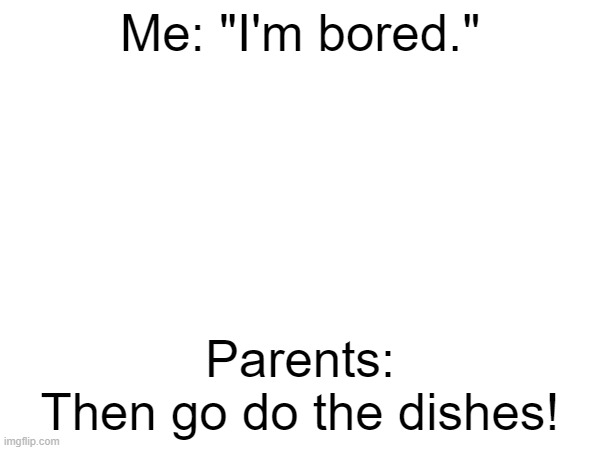 Meme #64: Never tell your parents you're bored, or else... | Me: "I'm bored."; Parents:
Then go do the dishes! | made w/ Imgflip meme maker