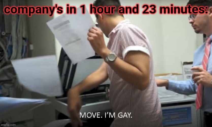 MOVE I'M GAY! | company's in 1 hour and 23 minutes: | image tagged in move i'm gay | made w/ Imgflip meme maker