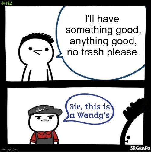 me no like Wendy's | I'll have 
something good,
anything good,
no trash please. | image tagged in sir this is a wendys | made w/ Imgflip meme maker