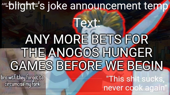 ts ass | ANY MORE BETS FOR THE ANOGOS HUNGER GAMES BEFORE WE BEGIN | image tagged in ts ass | made w/ Imgflip meme maker