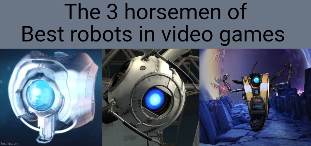 The 3 horsemen of
Best robots in video games | made w/ Imgflip meme maker