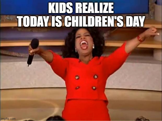 Children's Day | KIDS REALIZE TODAY IS CHILDREN'S DAY | image tagged in memes,oprah you get a | made w/ Imgflip meme maker