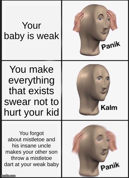 Panik Kalm Panik Meme | Your baby is weak; You make everything that exists swear not to hurt your kid; You forgot about mistletoe and his insane uncle makes your other son throw a mistletoe dart at your weak baby | image tagged in memes,panik kalm panik | made w/ Imgflip meme maker