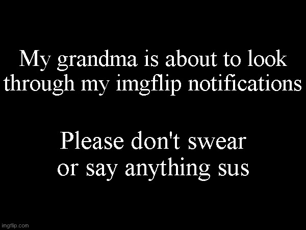 My grandma is about to look through my imgflip notifications; Please don't swear or say anything sus | made w/ Imgflip meme maker