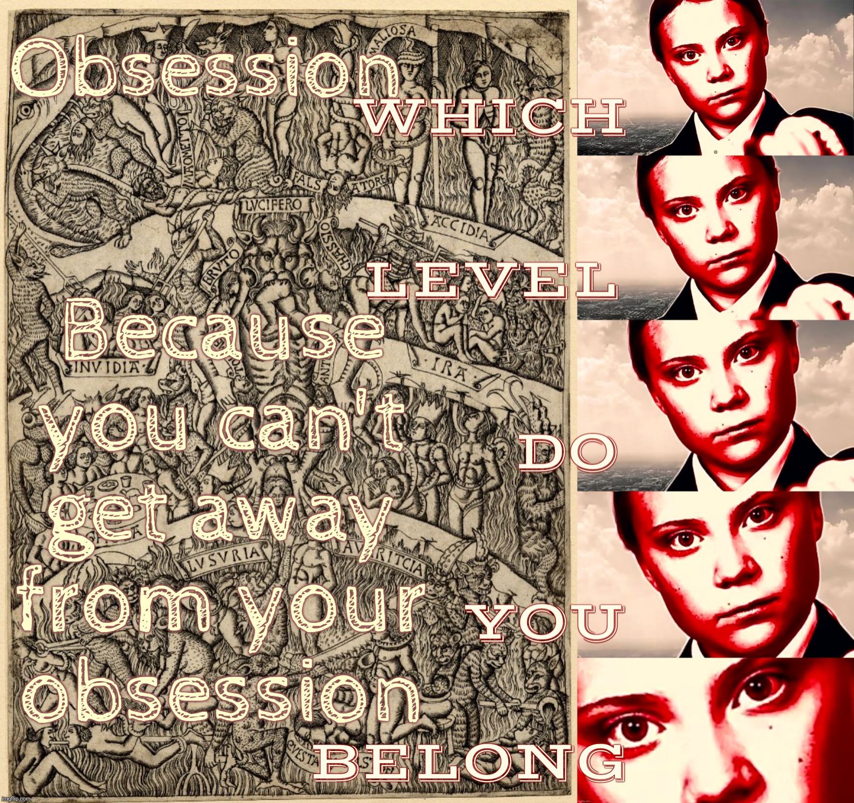 Greta Thunberg Inferno | Because you can't get away from your
obsession; Obsession | image tagged in greta thunberg inferno | made w/ Imgflip meme maker