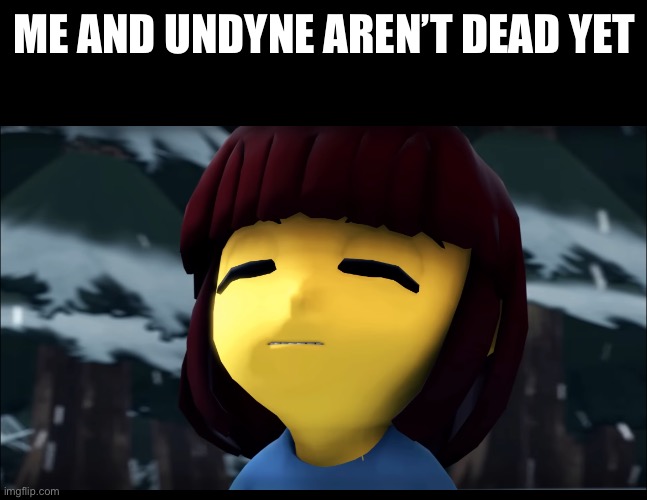 ME AND UNDYNE AREN’T DEAD YET | made w/ Imgflip meme maker