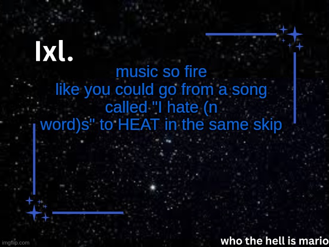 Ixl temp | music so fire
like you could go from a song called "I hate (n word)s" to HEAT in the same skip | image tagged in ixl temp | made w/ Imgflip meme maker