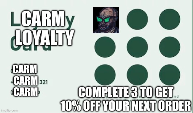Carm loyalty | CARM 
LOYALTY; CARM 
CARM
CARM; COMPLETE 3 TO GET 10% OFF YOUR NEXT ORDER | image tagged in fun | made w/ Imgflip meme maker