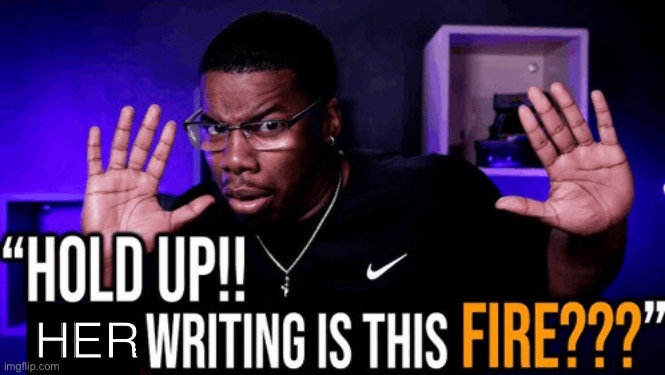 hold up his writing is this fire | lllllll HER | image tagged in hold up his writing is this fire | made w/ Imgflip meme maker