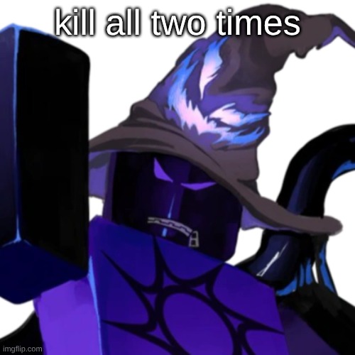 . | kill all two times | made w/ Imgflip meme maker