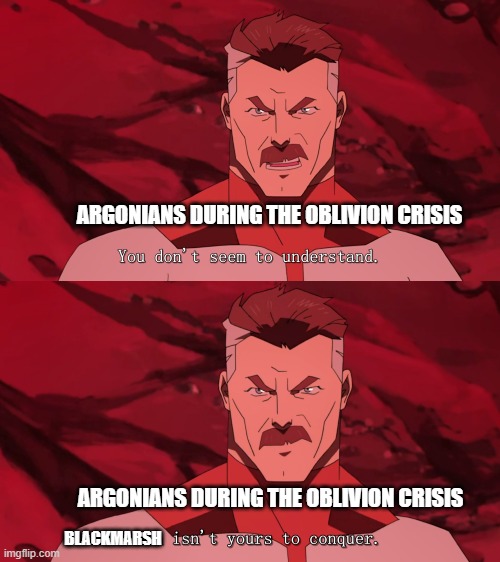 Earth isn't yours to conquer | ARGONIANS DURING THE OBLIVION CRISIS; ARGONIANS DURING THE OBLIVION CRISIS; BLACKMARSH | image tagged in earth isn't yours to conquer | made w/ Imgflip meme maker