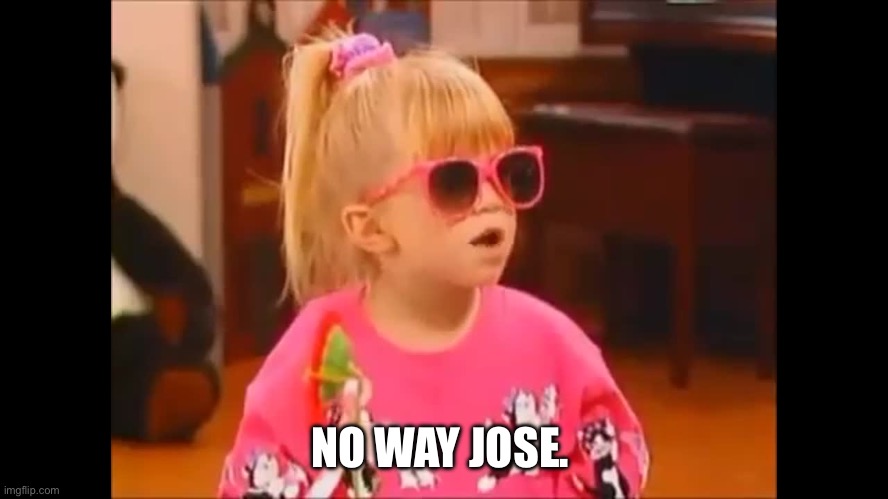 No Way Jose | NO WAY JOSE. | image tagged in no way jose | made w/ Imgflip meme maker